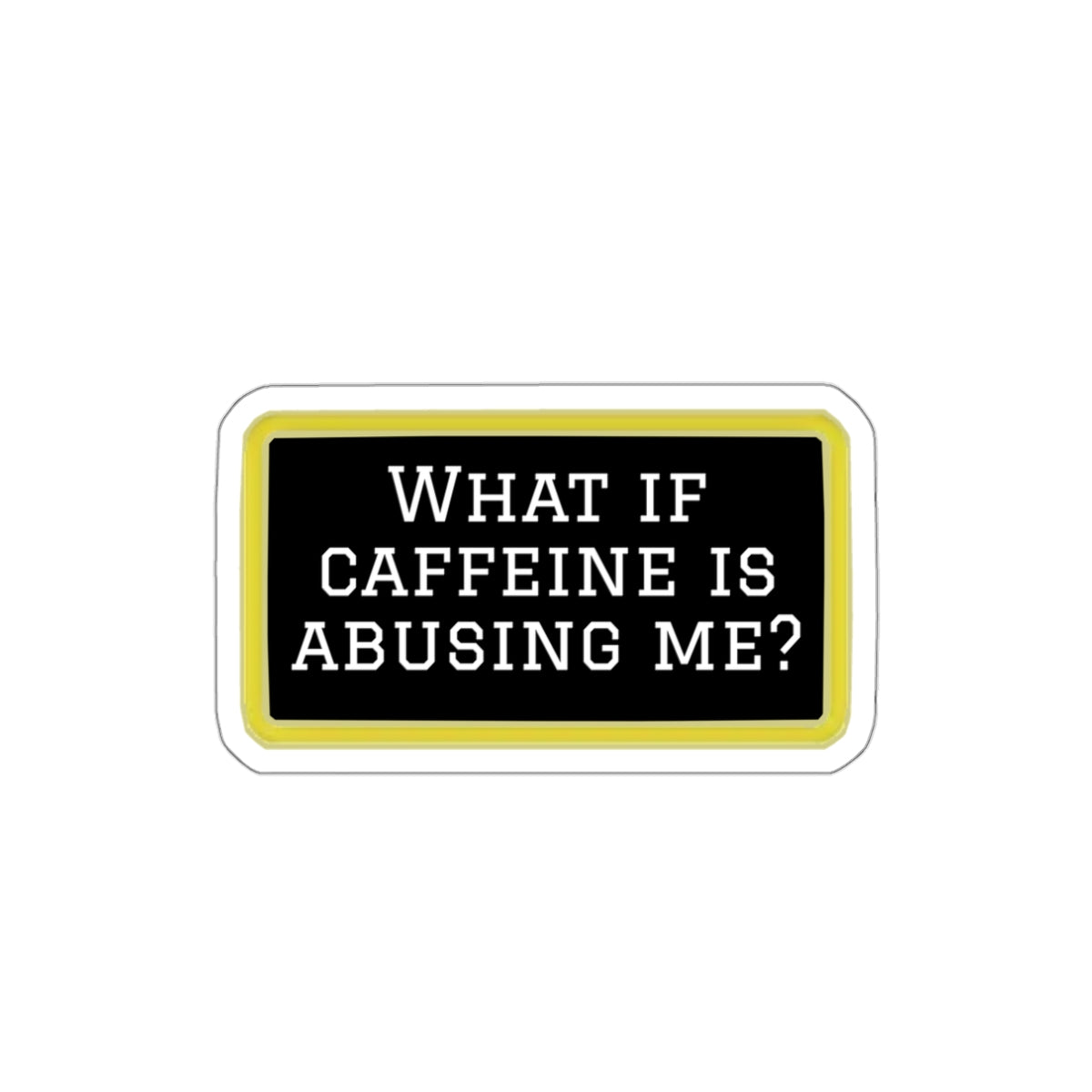 What If Caffeine Is Abusing Me Sticker