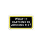 What If Caffeine Is Abusing Me Sticker