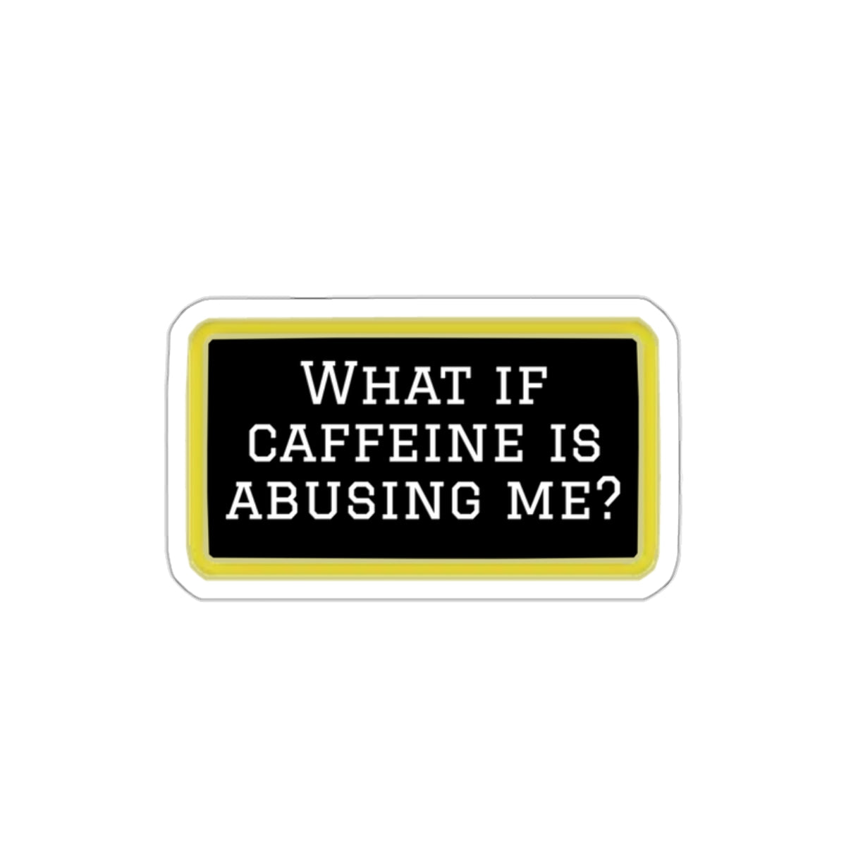 What If Caffeine Is Abusing Me Sticker