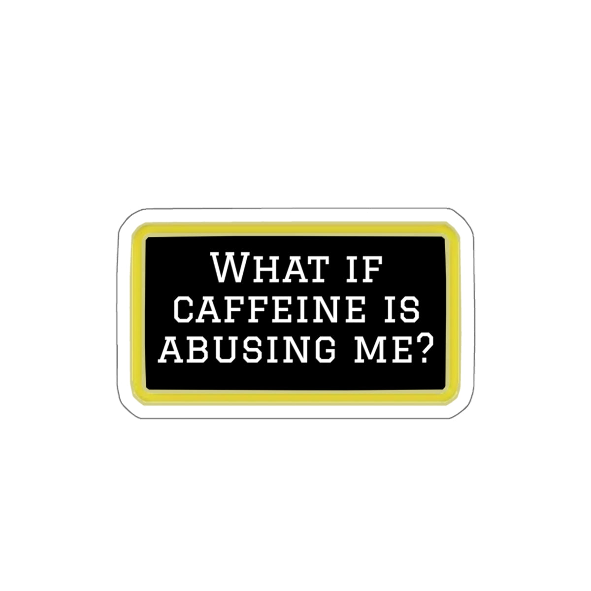 What If Caffeine Is Abusing Me Sticker