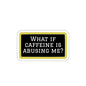 What If Caffeine Is Abusing Me Sticker